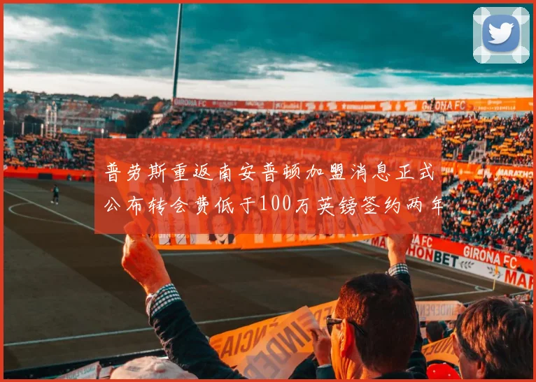 普劳斯重返南安普顿加盟消息正式公布转会费低于100万英镑签约两年