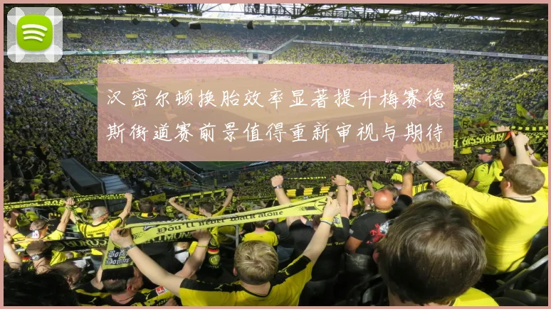 汉密尔顿换胎效率显著提升梅赛德斯街道赛前景值得重新审视与期待