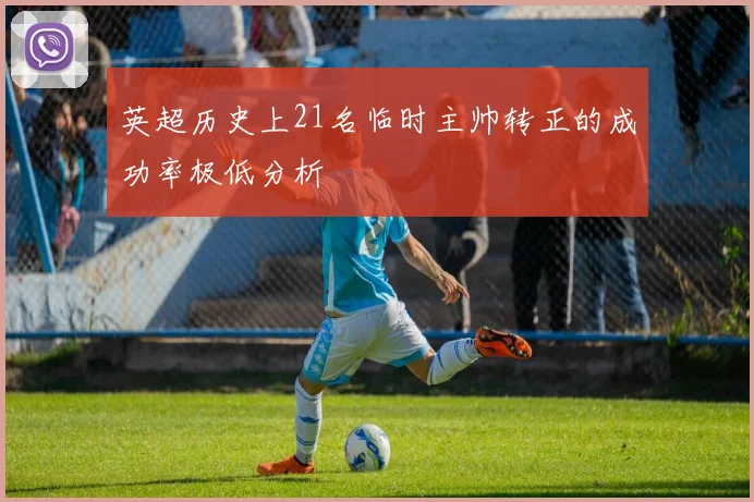 英超历史上21名临时主帅转正的成功率极低分析