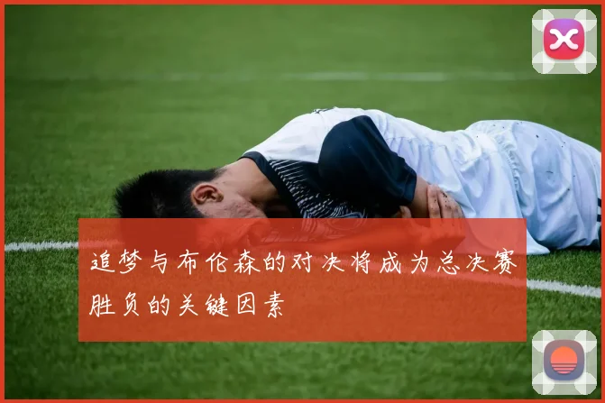 追梦与布伦森的对决将成为总决赛胜负的关键因素