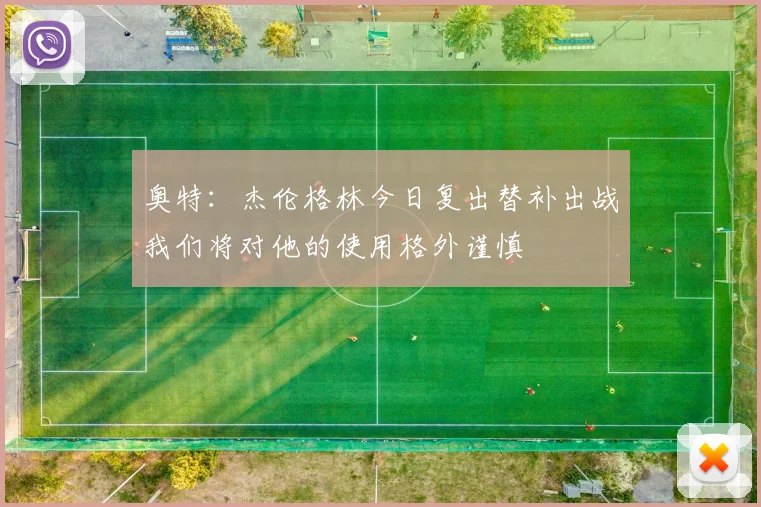 奥特：杰伦格林今日复出替补出战我们将对他的使用格外谨慎